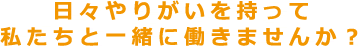 日々やりがいを持って私たちと一緒に働きませんか？