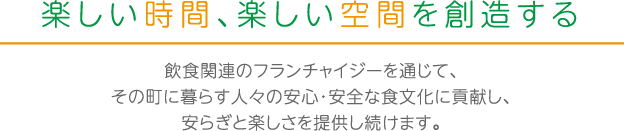 飲食関連のフランチャイジーを通じて、その町に暮らす人々の安心・安全な食と教育文化に貢献し、安らぎと楽しさを提供し続けます。